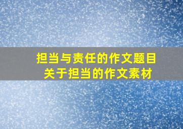 担当与责任的作文题目 关于担当的作文素材